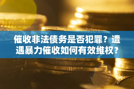 北京催收非法债务是否犯罪?遭遇暴力催收如何有效维权? 北京催收非法债务是否犯罪?遭遇暴力催收如何有效维权?