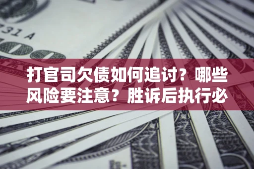 北京打官司欠债如何追讨？哪些风险要注意？胜诉后执行必看！