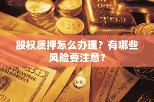 北京股权质押怎么办理？有哪些风险要注意？