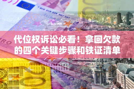北京代位权诉讼必看!拿回欠款的四个关键步骤和铁证清单 北京代位权诉讼必看!拿回欠款的四个关键步骤和铁证清单