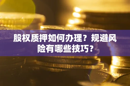 北京股权质押如何办理？规避风险有哪些技巧？