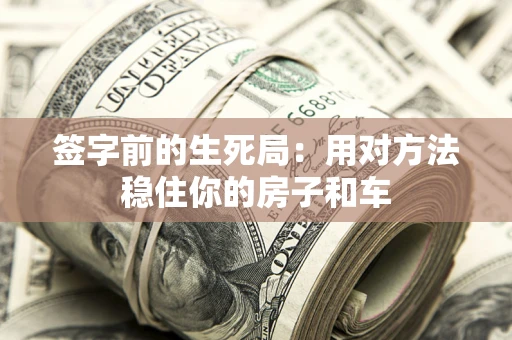 北京签字前的生死局：用对方法稳住你的房子和车