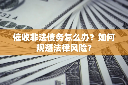 北京催收非法债务怎么办？如何规避法律风险？