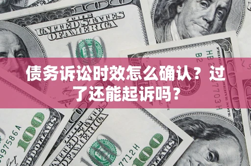 北京债务诉讼时效怎么确认？过了还能起诉吗？