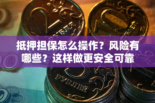 北京抵押担保怎么操作？风险有哪些？这样做更安全可靠