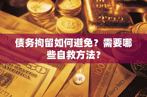 北京债务拘留如何避免？需要哪些自救方法？