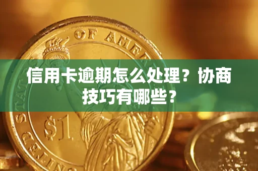 北京信用卡逾期怎么处理？协商技巧有哪些？