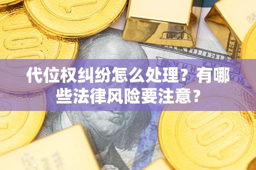北京代位权纠纷怎么处理？有哪些法律风险要注意？
