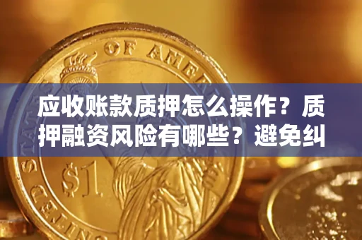 北京应收账款质押怎么操作？质押融资风险有哪些？避免纠纷高效融资技巧