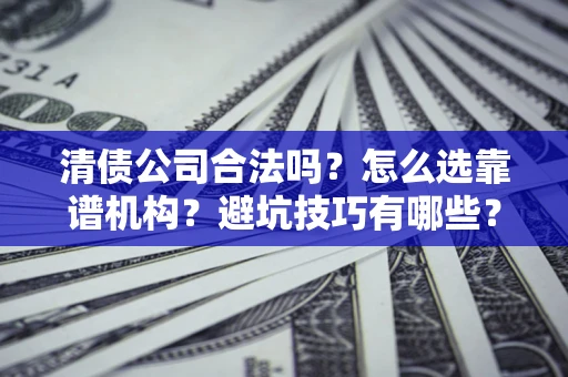 北京清债公司合法吗？怎么选靠谱机构？避坑技巧有哪些？