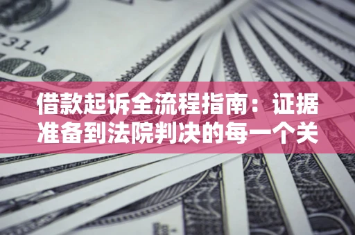 北京借款起诉全流程指南：证据准备到法院判决的每一个关键步骤