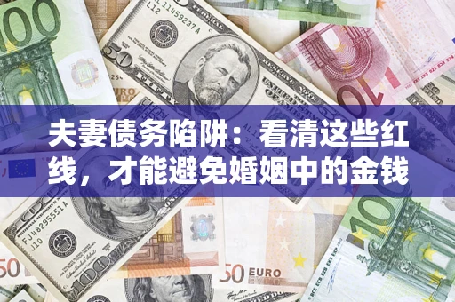 北京夫妻债务陷阱：看清这些红线，才能避免婚姻中的金钱危机