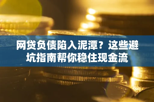 北京网贷负债陷入泥潭？这些避坑指南帮你稳住现金流