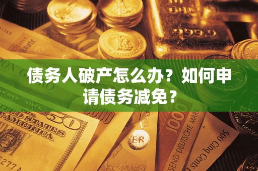 北京债务人破产怎么办？如何申请债务减免？