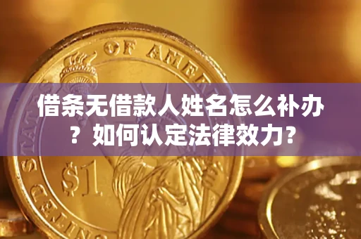 北京借条无借款人姓名怎么补办？如何认定法律效力？
