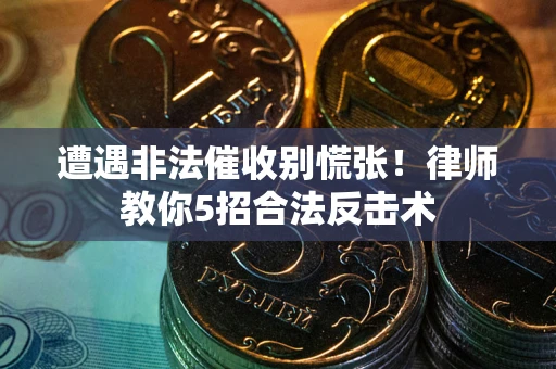 北京遭遇非法催收别慌张！律师教你5招合法反击术