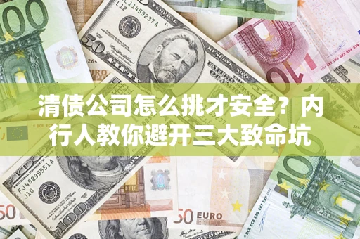 北京清债公司怎么挑才安全?内行人教你避开三大致命坑 北京清债公司怎么挑才安全?内行人教你避开三大致命坑