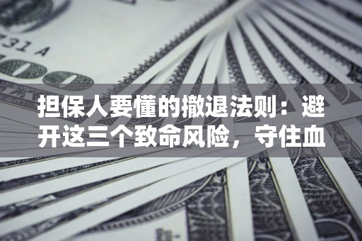 北京担保人要懂的撤退法则：避开这三个致命风险，守住血汗钱