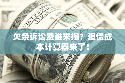 北京欠条诉讼费谁来掏？追债成本计算器来了！