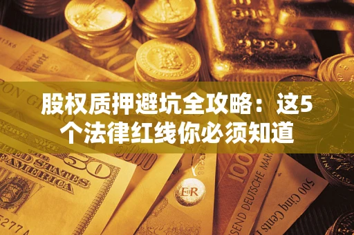 北京股权质押避坑全攻略：这5个法律红线你必须知道