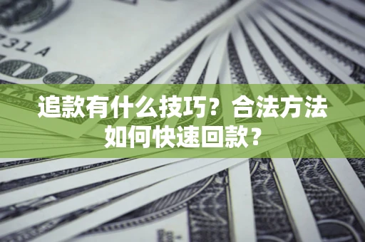 北京追款有什么技巧？合法方法如何快速回款？