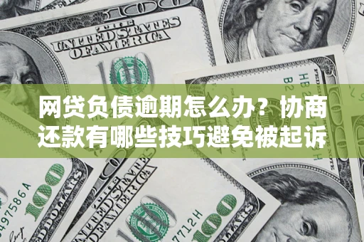 北京网贷负债逾期怎么办？协商还款有哪些技巧避免被起诉？