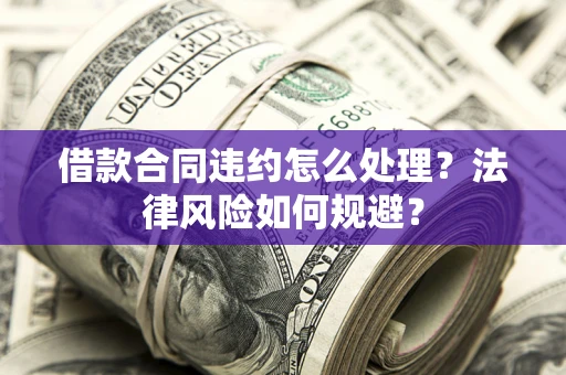 北京借款合同违约怎么处理？法律风险如何规避？