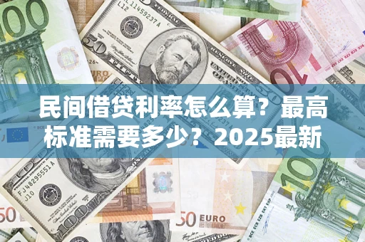 北京民间借贷利率怎么算？最高标准需要多少？2025最新避坑指南
