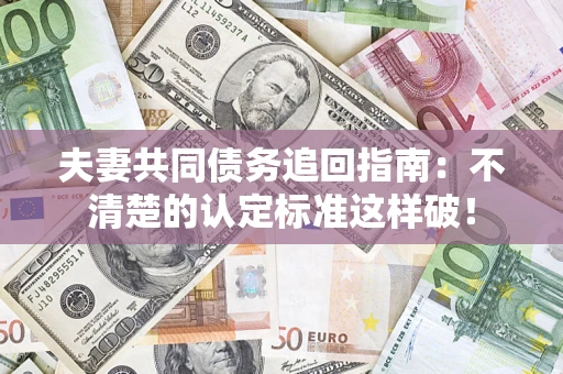 北京夫妻共同债务追回指南：不清楚的认定标准这样破！