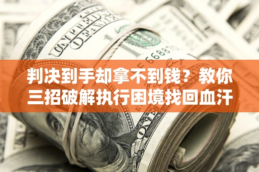 北京判决到手却拿不到钱？教你三招破解执行困境找回血汗钱