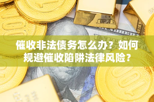 北京催收非法债务怎么办？如何规避催收陷阱法律风险？
