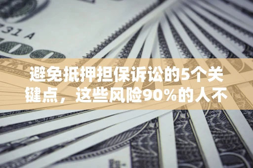 北京避免抵押担保诉讼的5个关键点，这些风险90%的人不知道！