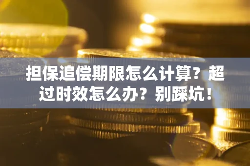 北京担保追偿期限怎么计算？超过时效怎么办？别踩坑！