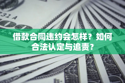 北京借款合同违约会怎样？如何合法认定与追责？