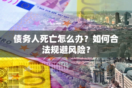 北京债务人死亡怎么办？如何合法规避风险？
