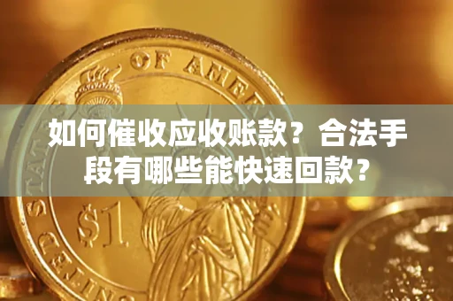 北京如何催收应收账款？合法手段有哪些能快速回款？