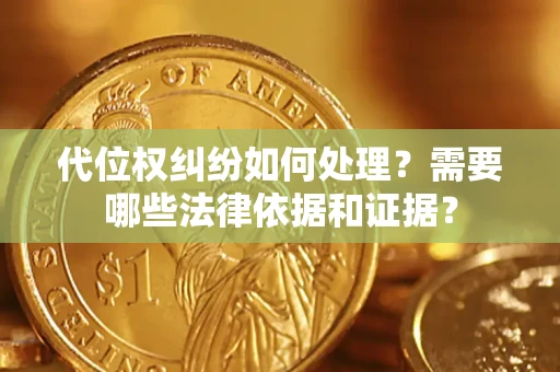 北京代位权纠纷如何处理？需要哪些法律依据和证据？