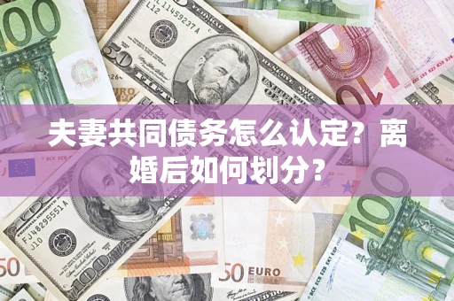 北京夫妻共同债务怎么认定？离婚后如何划分？