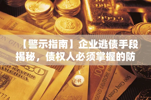 北京【警示指南】企业逃债手段揭秘，债权人必须掌握的防坑宝典