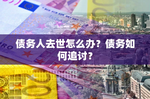 北京债务人去世怎么办？债务如何追讨？