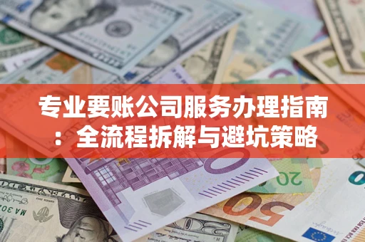 北京专业要账公司服务办理指南：全流程拆解与避坑策略