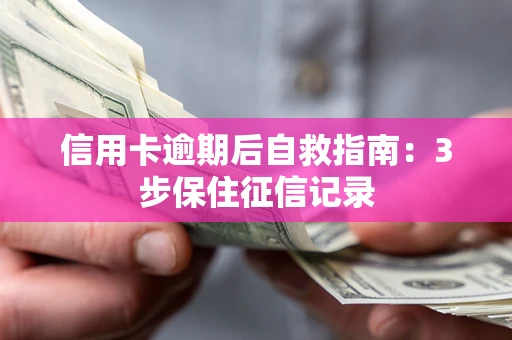 北京信用卡逾期后自救指南：3步保住征信记录