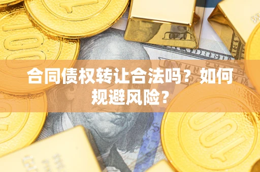 北京合同债权转让合法吗?如何规避风险? 北京合同债权转让合法吗?如何规避风险?