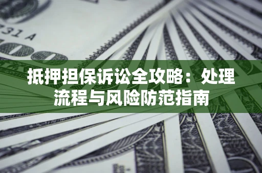 北京抵押担保诉讼全攻略：处理流程与风险防范指南