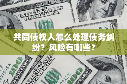 北京共同债权人怎么处理债务纠纷？风险有哪些？