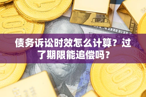 北京债务诉讼时效怎么计算？过了期限能追偿吗？