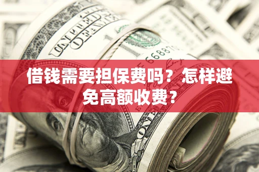 北京借钱需要担保费吗？怎样避免高额收费？