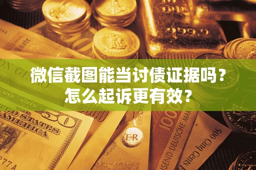 北京微信截图能当讨债证据吗？怎么起诉更有效？