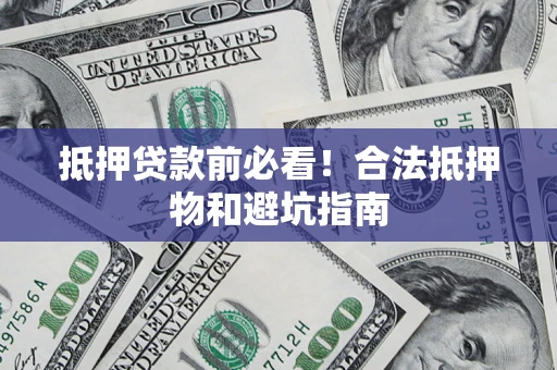 北京抵押贷款前必看！合法抵押物和避坑指南