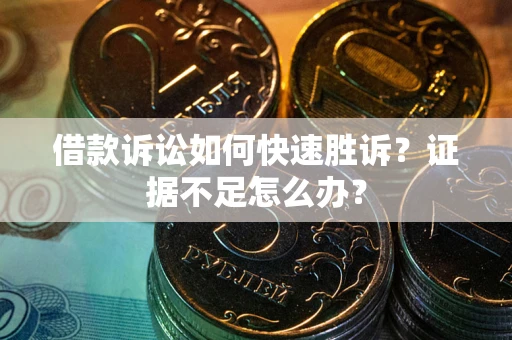 北京借款诉讼如何快速胜诉？证据不足怎么办？